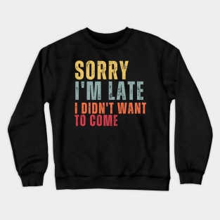 Sorry I'm Late I Didn't Want To Come Crewneck Sweatshirt